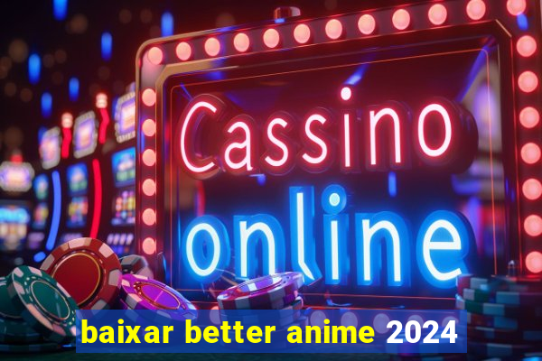 baixar better anime 2024